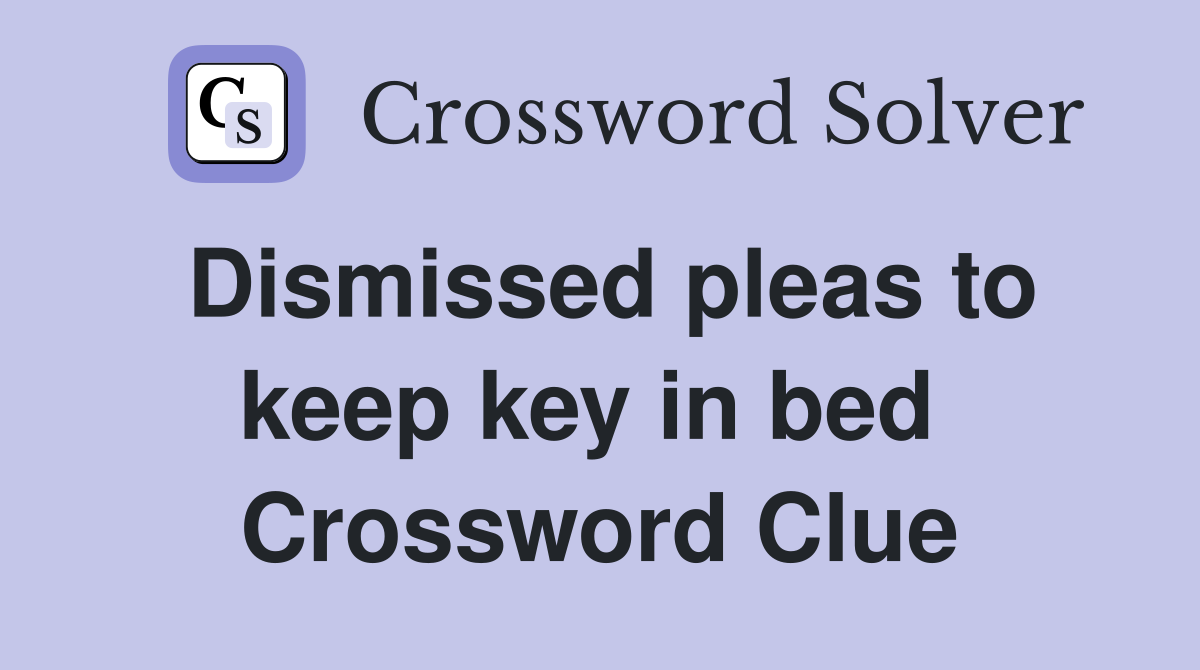 Dismissed pleas to keep key in bed  Crossword Clue