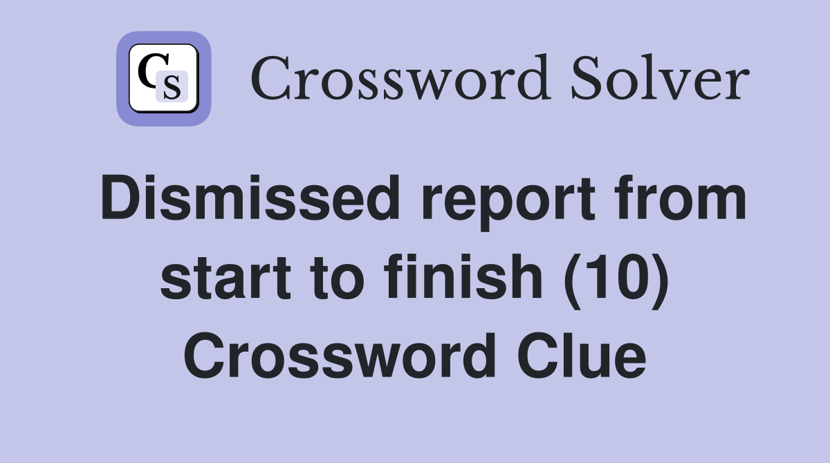 Dismissed report from start to finish (10) Crossword Clue