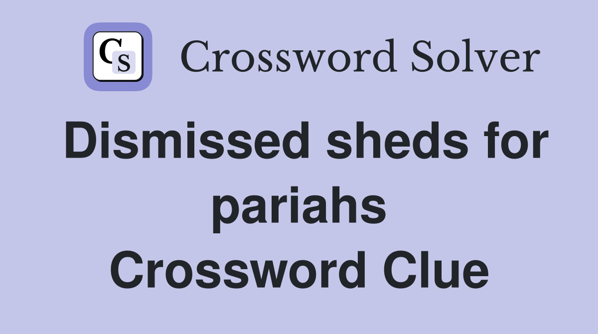 Dismissed sheds for pariahs Crossword Clue