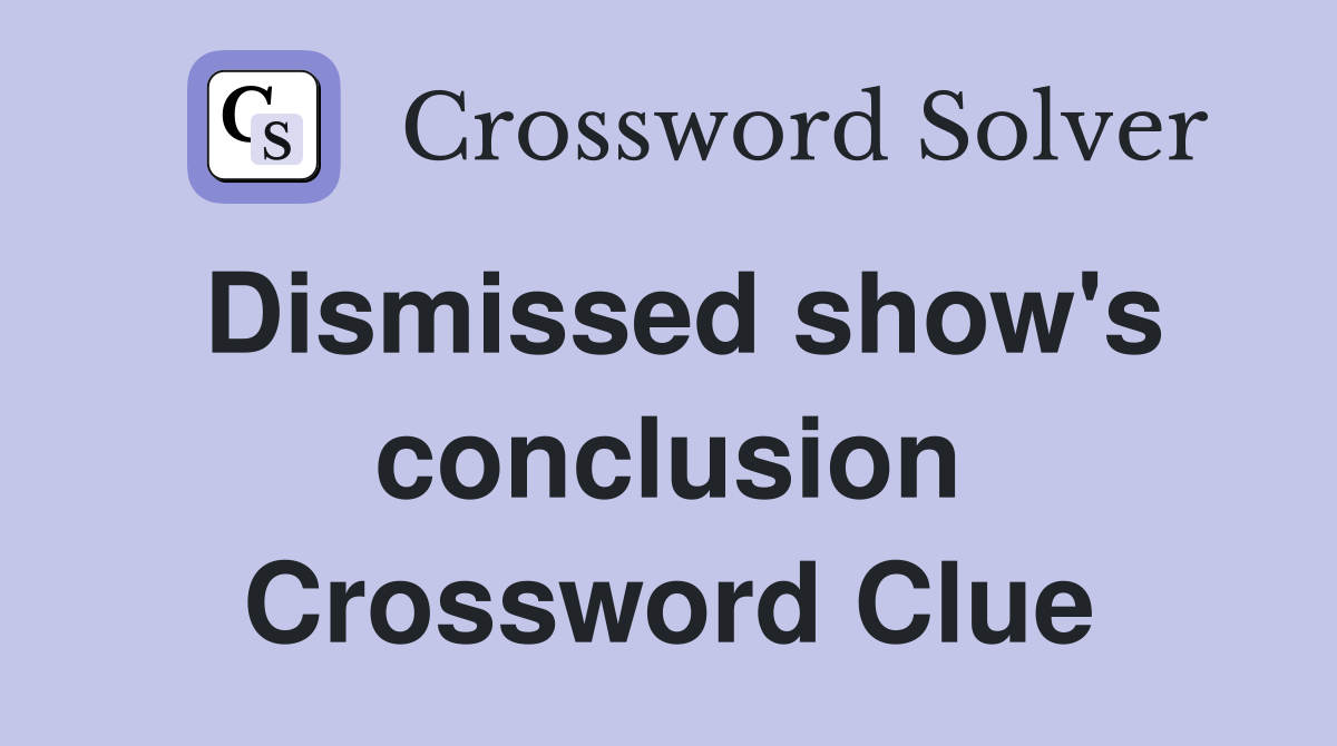 Dismissed show's conclusion Crossword Clue