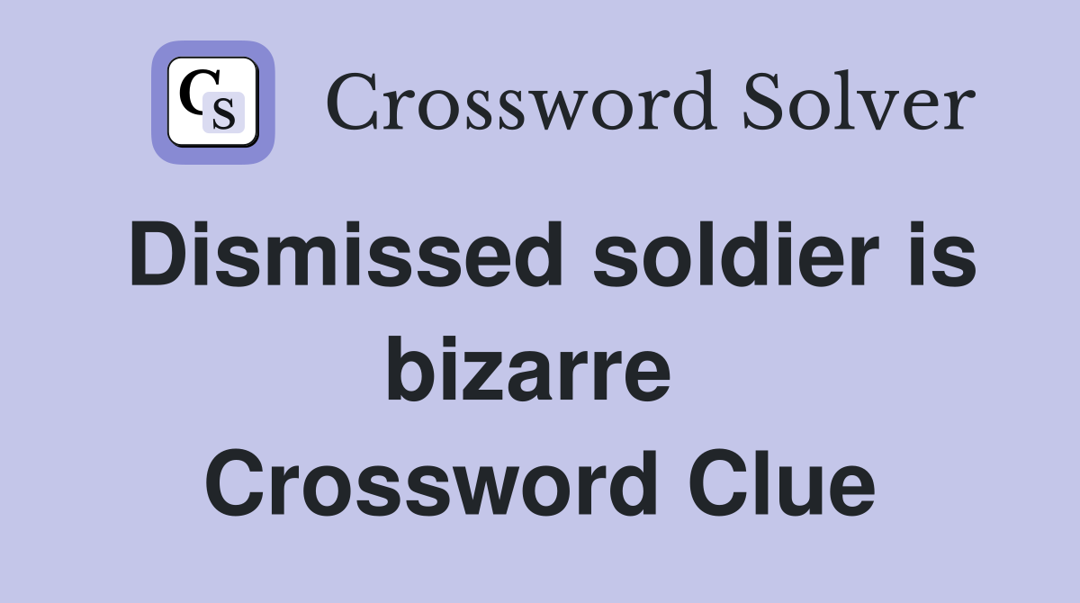 Dismissed soldier is bizarre  Crossword Clue