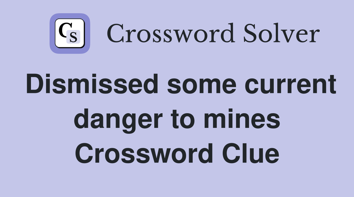 Dismissed some current danger to mines Crossword Clue