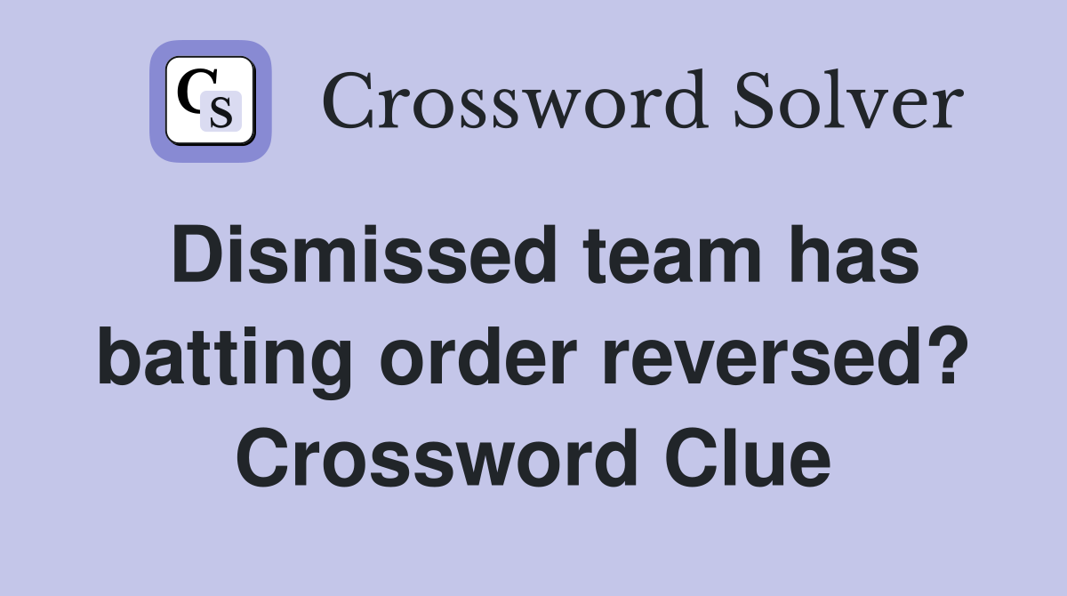 Dismissed team has batting order reversed? Crossword Clue