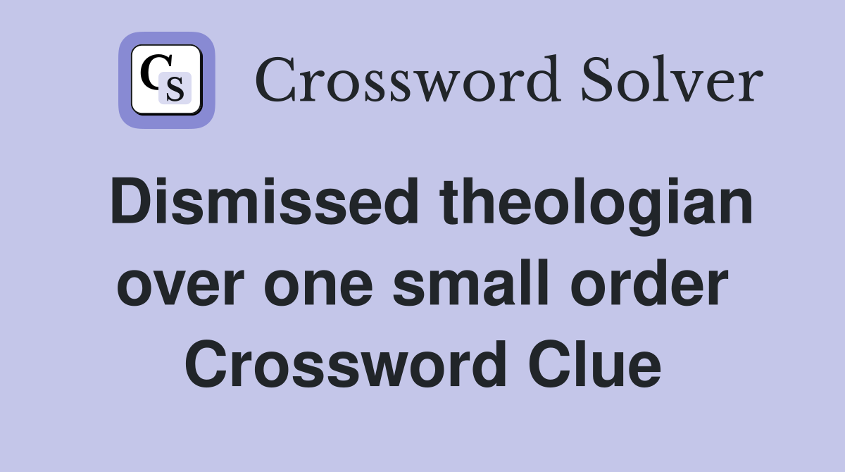 Dismissed theologian over one small order Crossword Clue