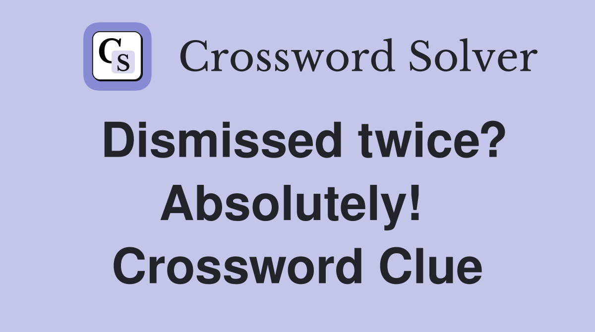 Dismissed twice? Absolutely!  Crossword Clue