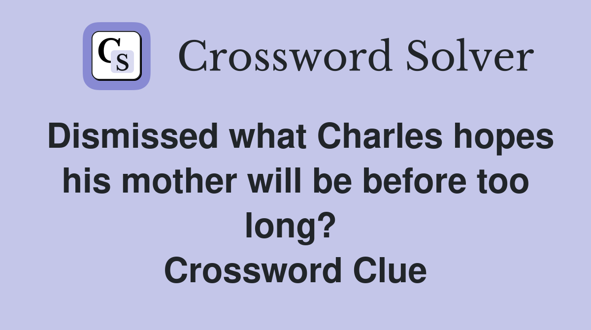 Dismissed what Charles hopes his mother will be before too long?  Crossword Clue