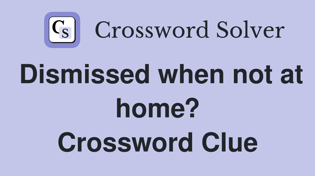 Dismissed when not at home? Crossword Clue