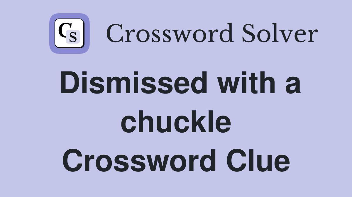 Dismissed with a chuckle Crossword Clue