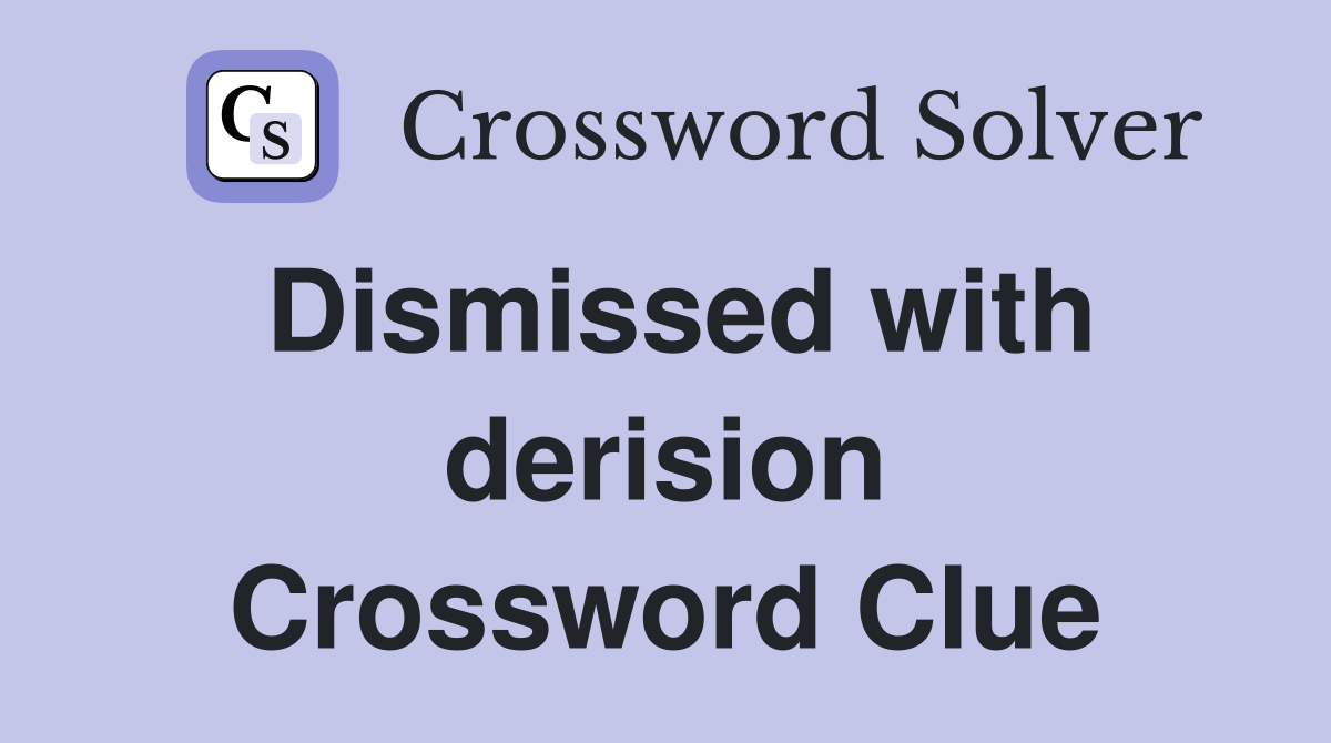 Dismissed with derision Crossword Clue