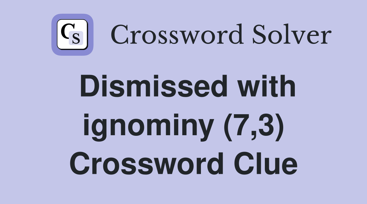 Dismissed with ignominy (7,3) Crossword Clue