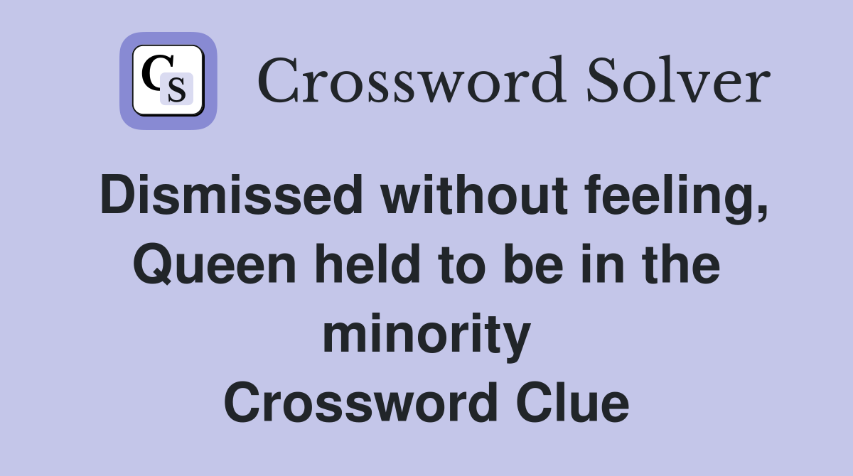 Dismissed without feeling, Queen held to be in the minority Crossword Clue