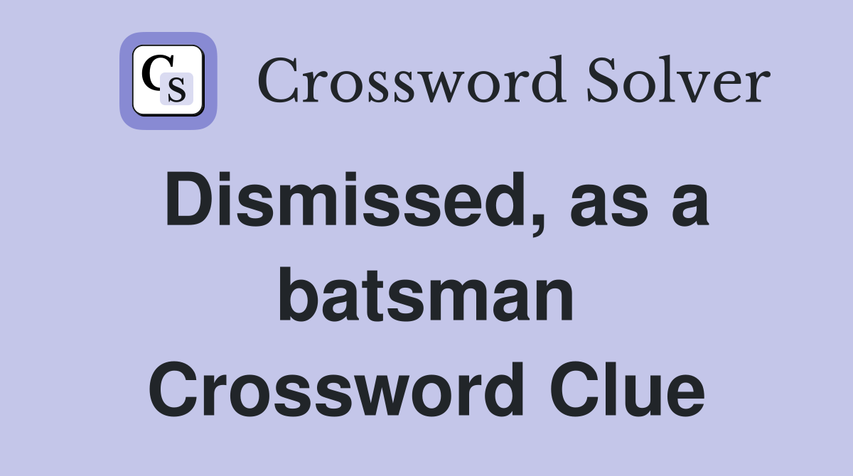 Dismissed, as a batsman Crossword Clue