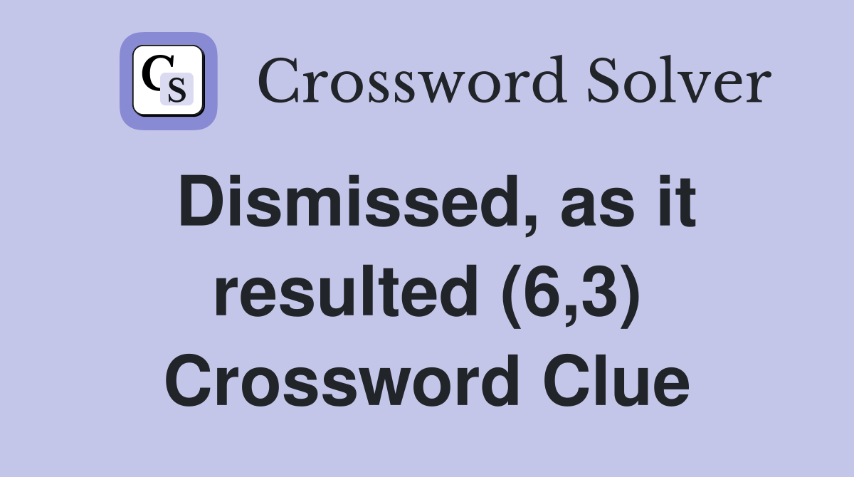 Dismissed, as it resulted (6,3) Crossword Clue