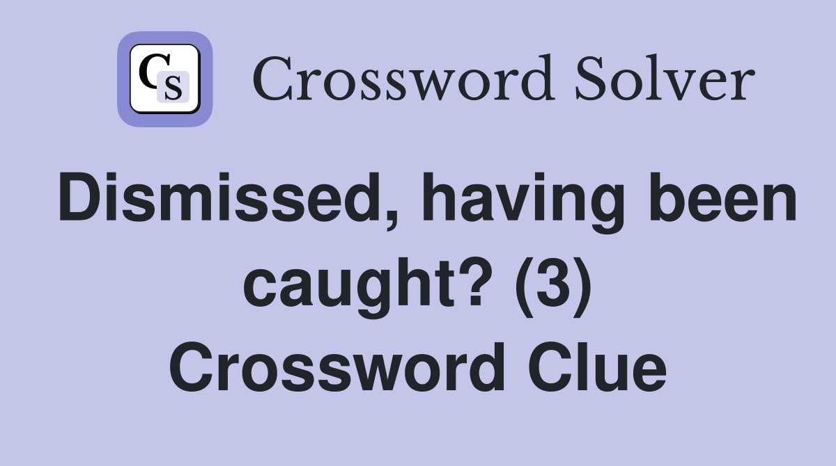 Dismissed, having been caught? (3) Crossword Clue