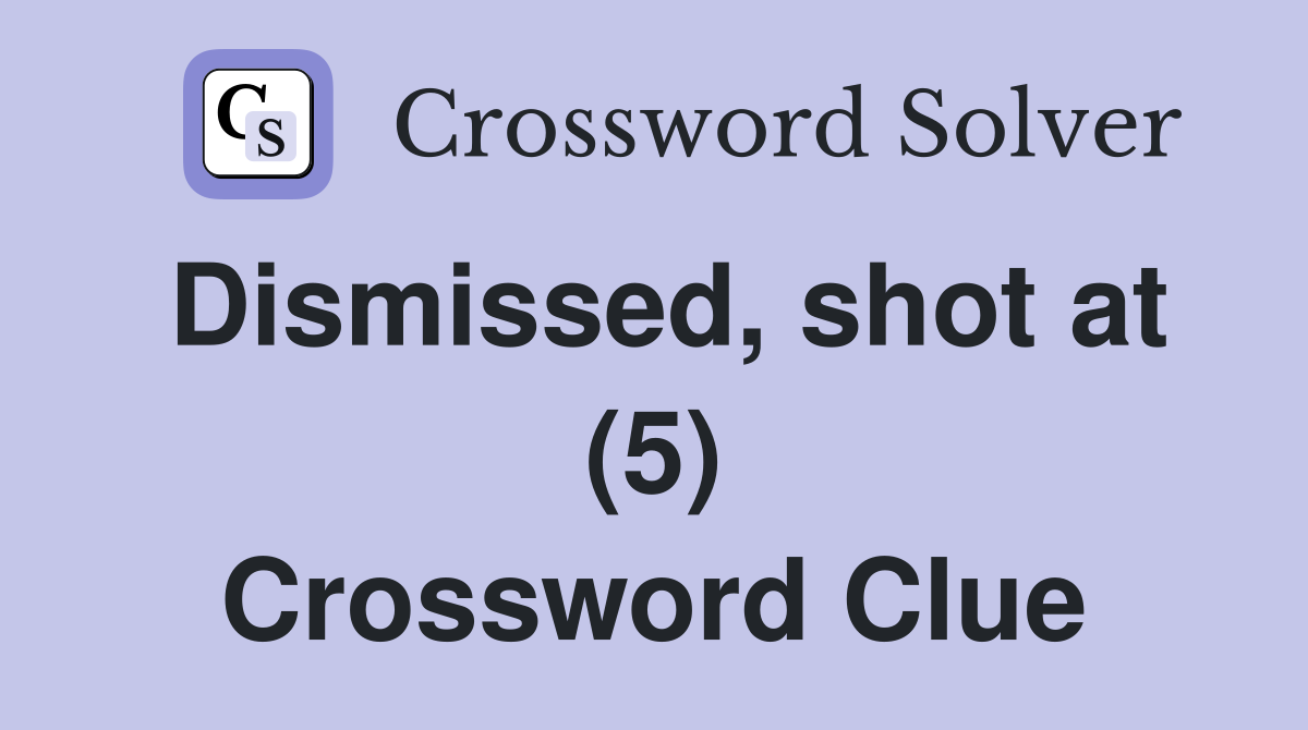 Dismissed, shot at (5) Crossword Clue