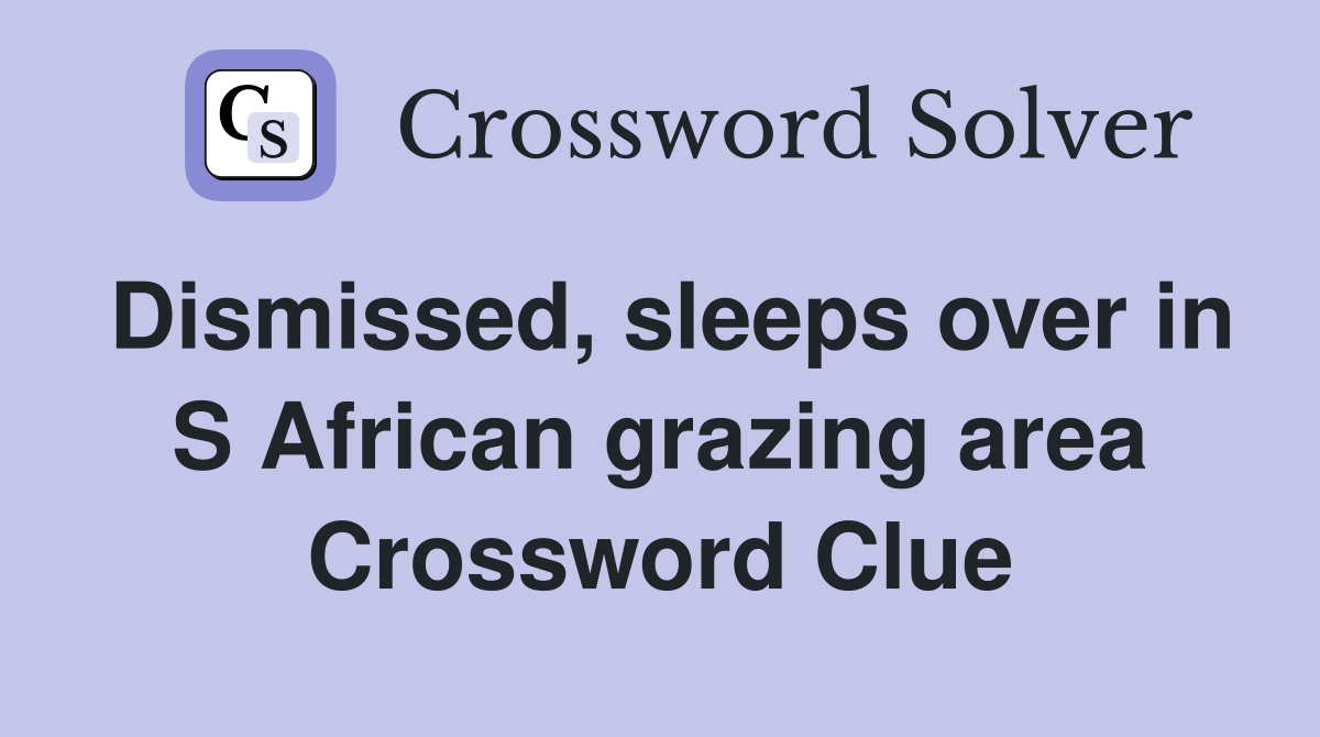 Dismissed, sleeps over in S African grazing area Crossword Clue