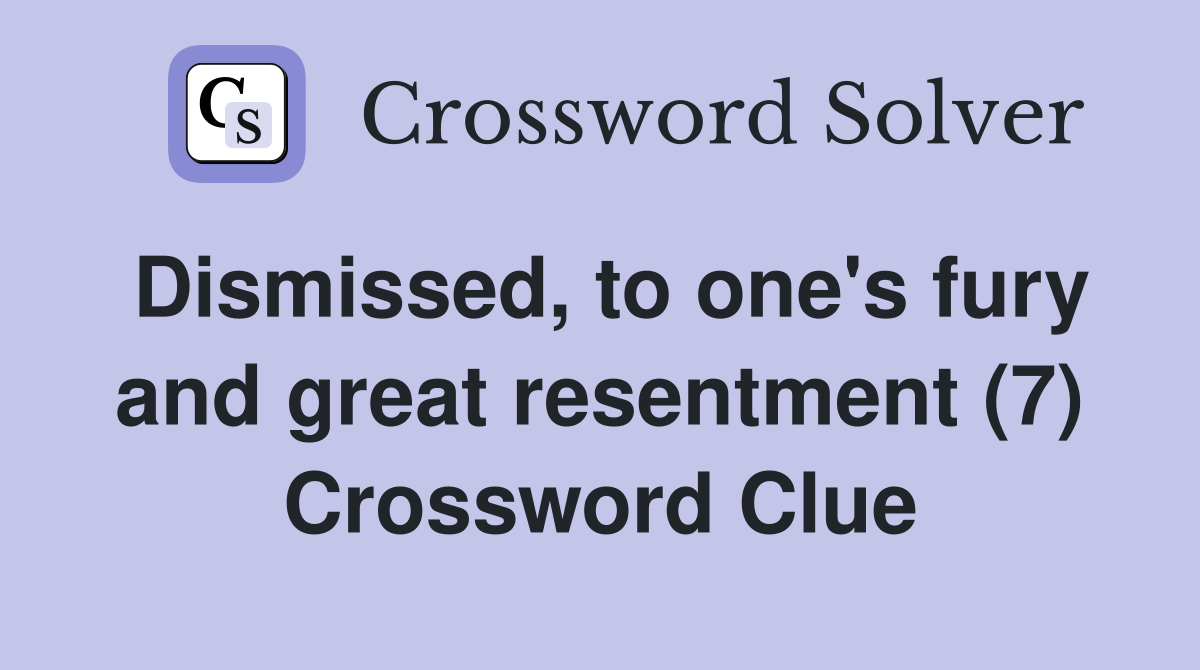 Dismissed, to one's fury and great resentment (7) Crossword Clue
