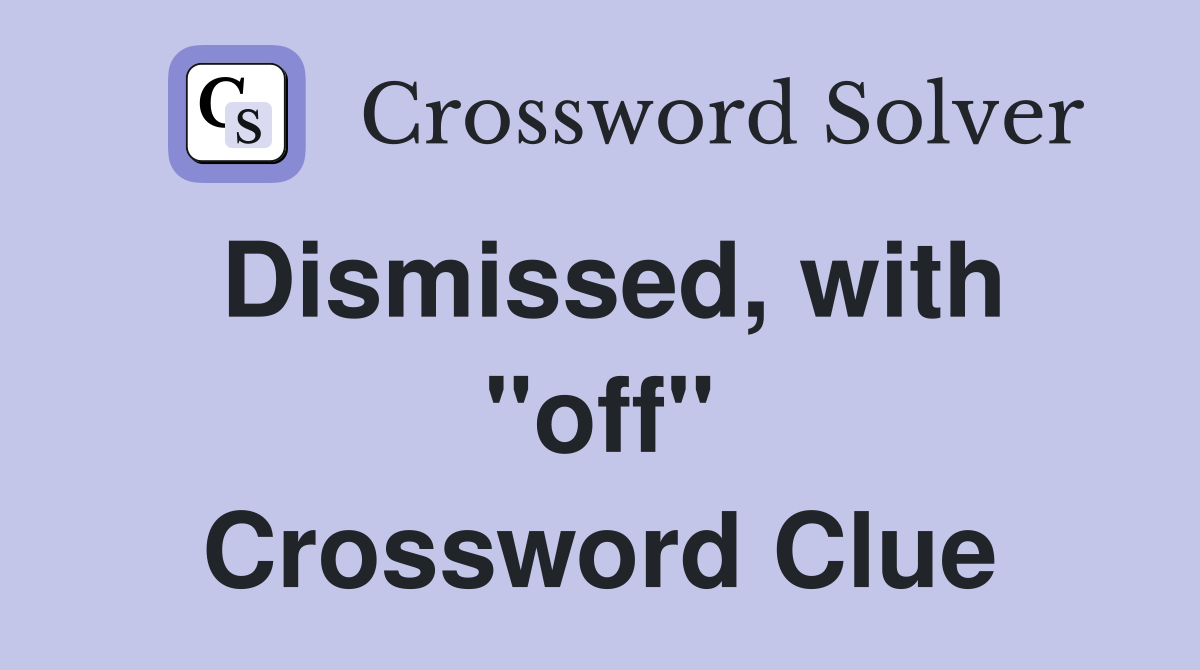 Dismissed, with "off" Crossword Clue