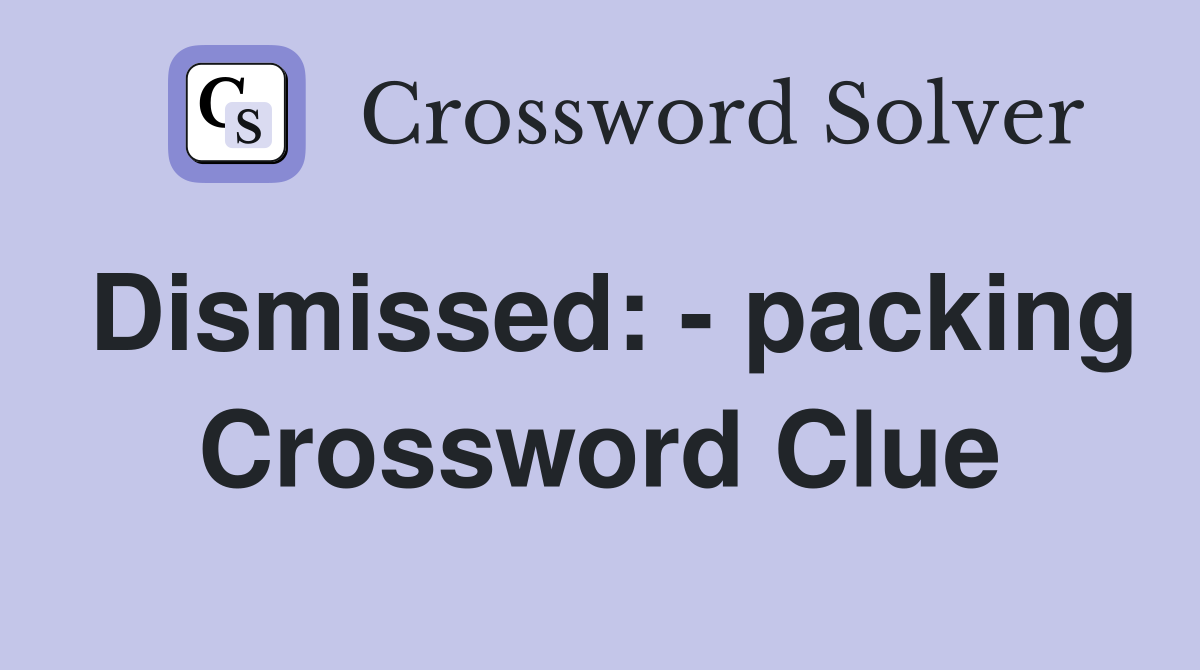 Dismissed: packing Crossword Clue Answers Crossword Solver