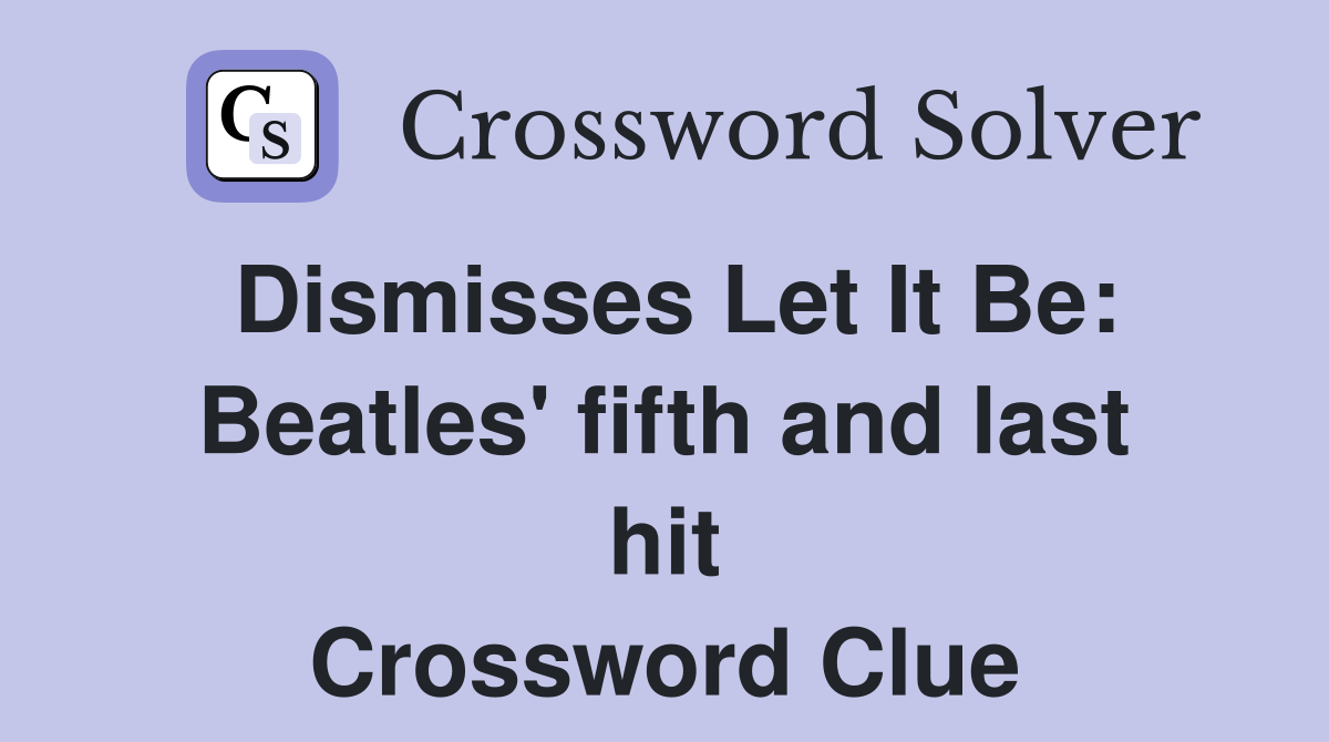 Dismisses Let It Be: Beatles' fifth and last hit Crossword Clue