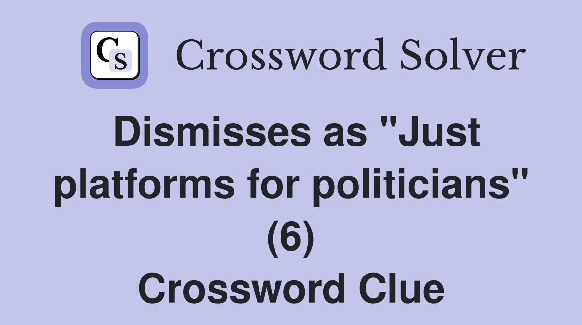 Dismisses as "Just platforms for politicians" (6) Crossword Clue