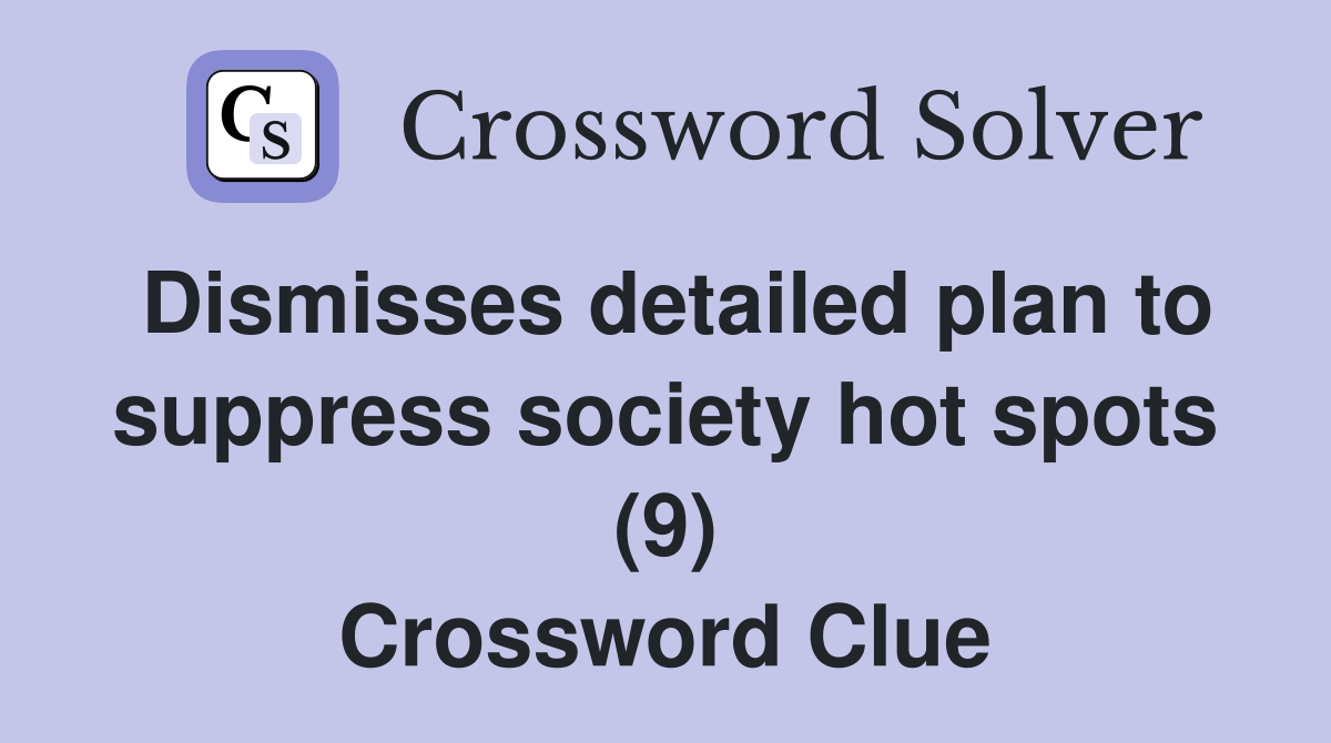 Dismisses detailed plan to suppress society hot spots (9) Crossword Clue