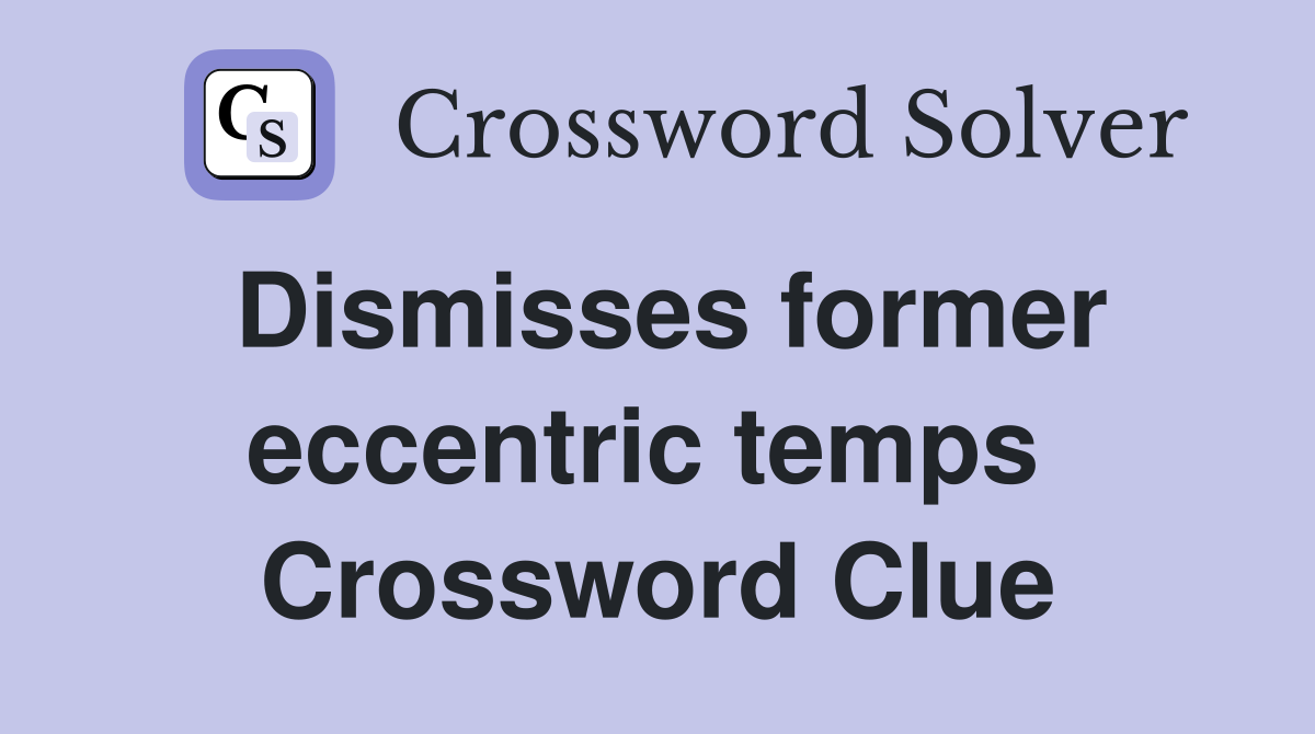 Dismisses former eccentric temps  Crossword Clue