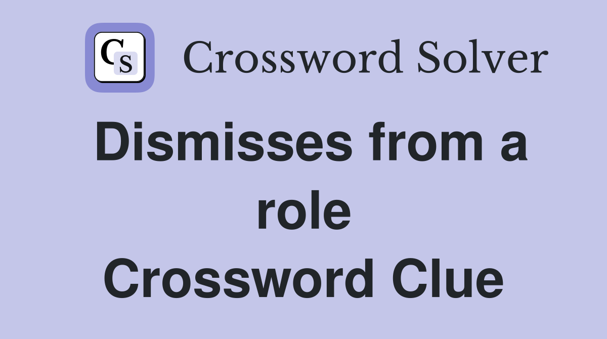 Dismisses from a role Crossword Clue