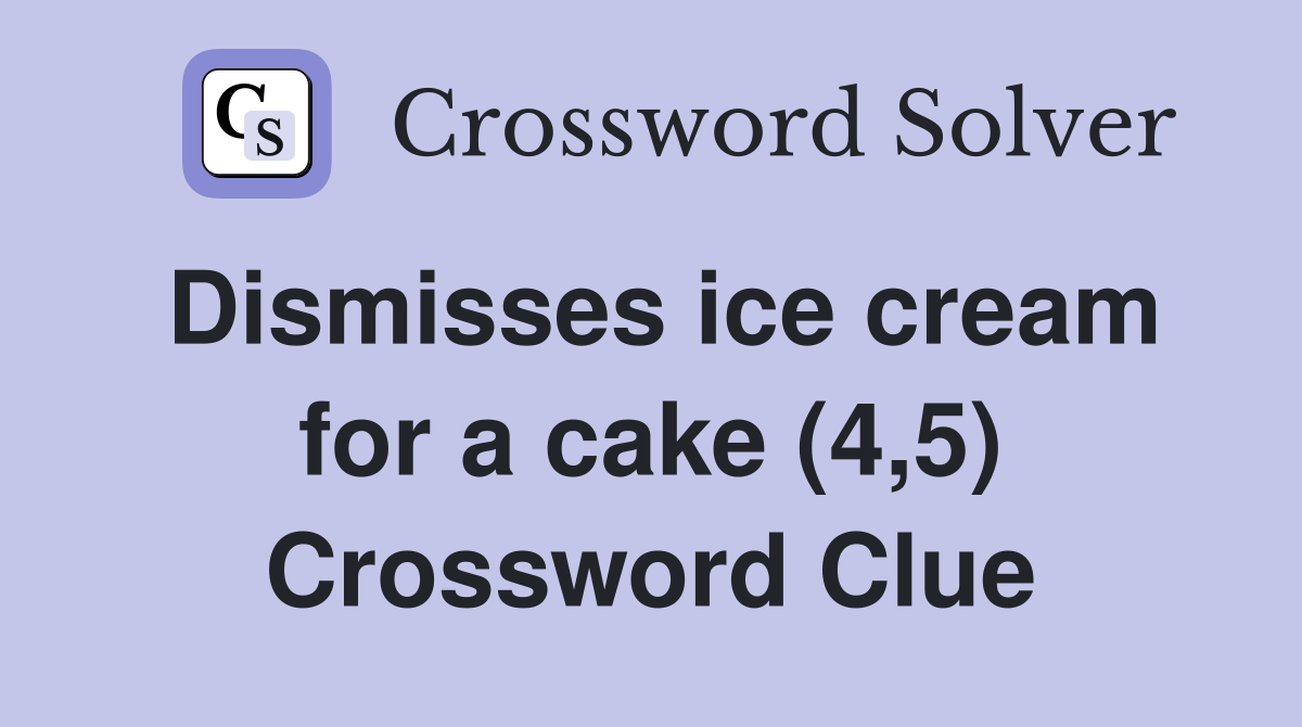 Dismisses ice cream for a cake (4,5) Crossword Clue