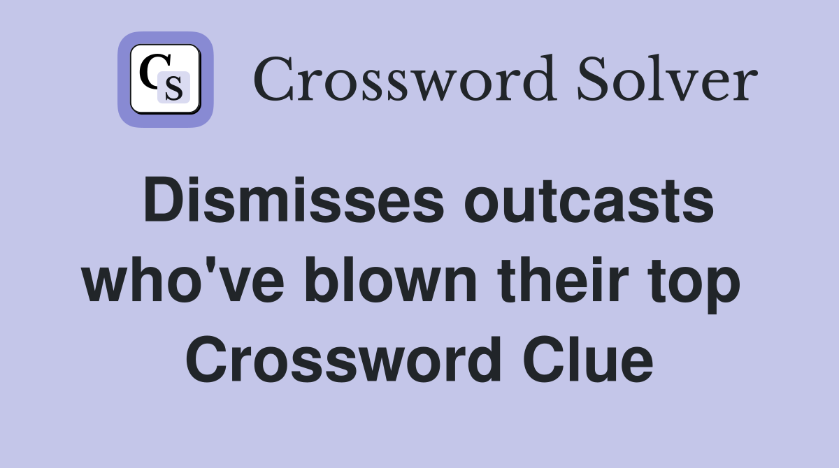 Dismisses outcasts who've blown their top  Crossword Clue