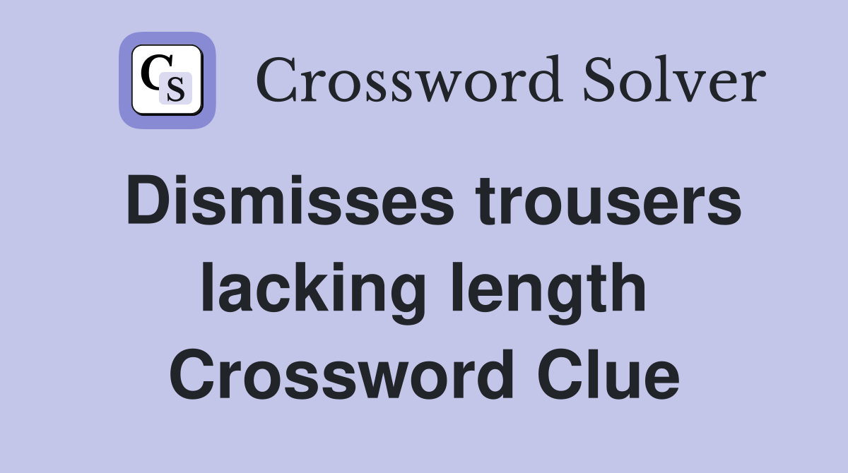 Dismisses trousers lacking length Crossword Clue