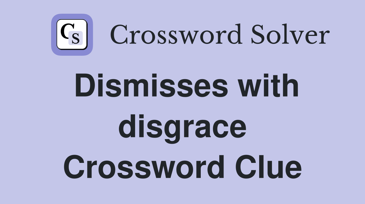 Dismisses with disgrace Crossword Clue