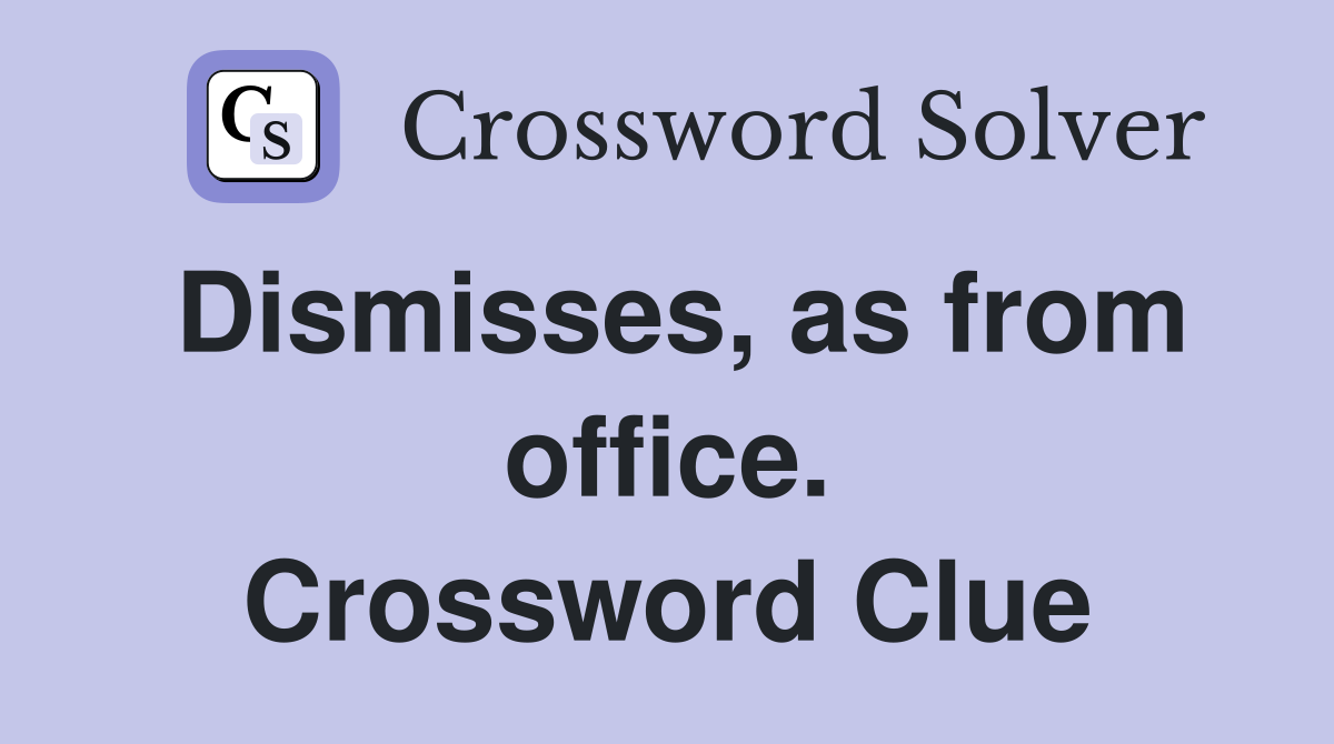 Dismisses, as from office. Crossword Clue
