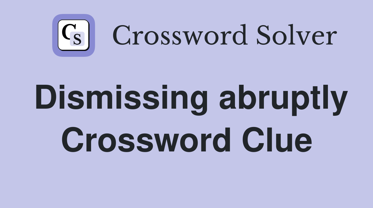 Dismissing abruptly Crossword Clue