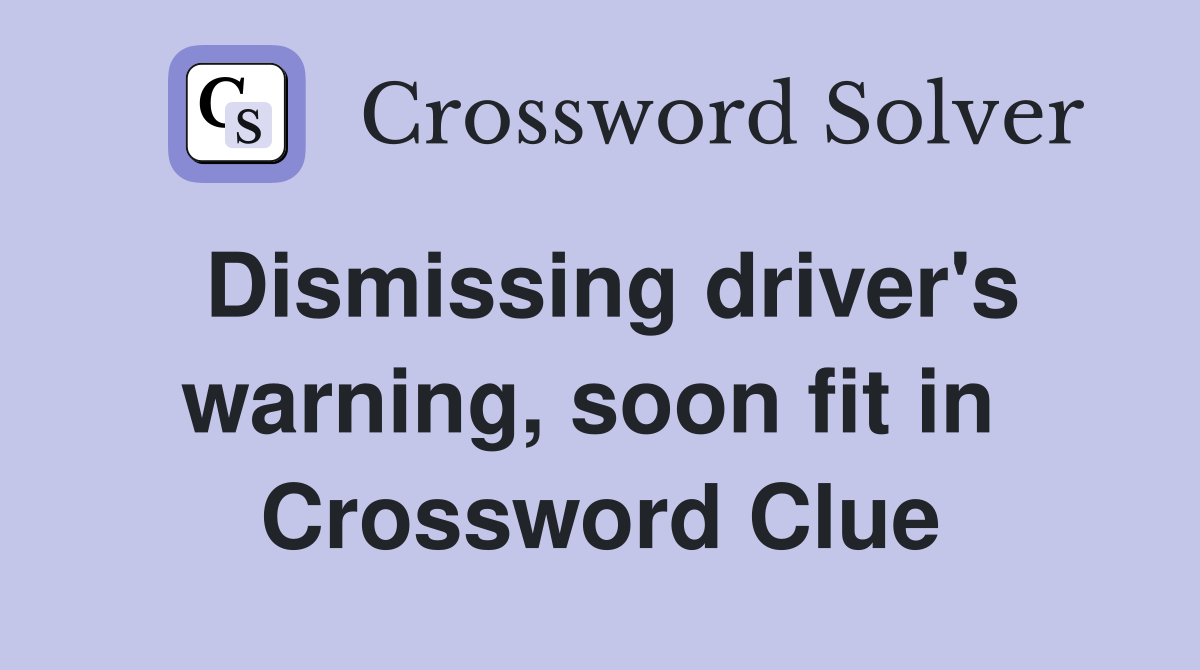 Dismissing driver's warning, soon fit in  Crossword Clue
