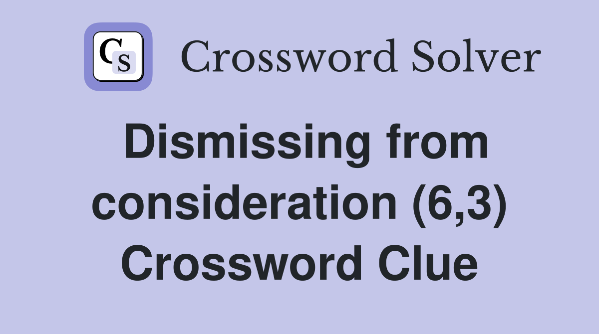 Dismissing from consideration (6,3) Crossword Clue