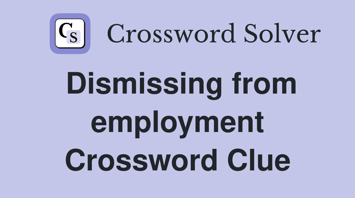Dismissing from employment Crossword Clue