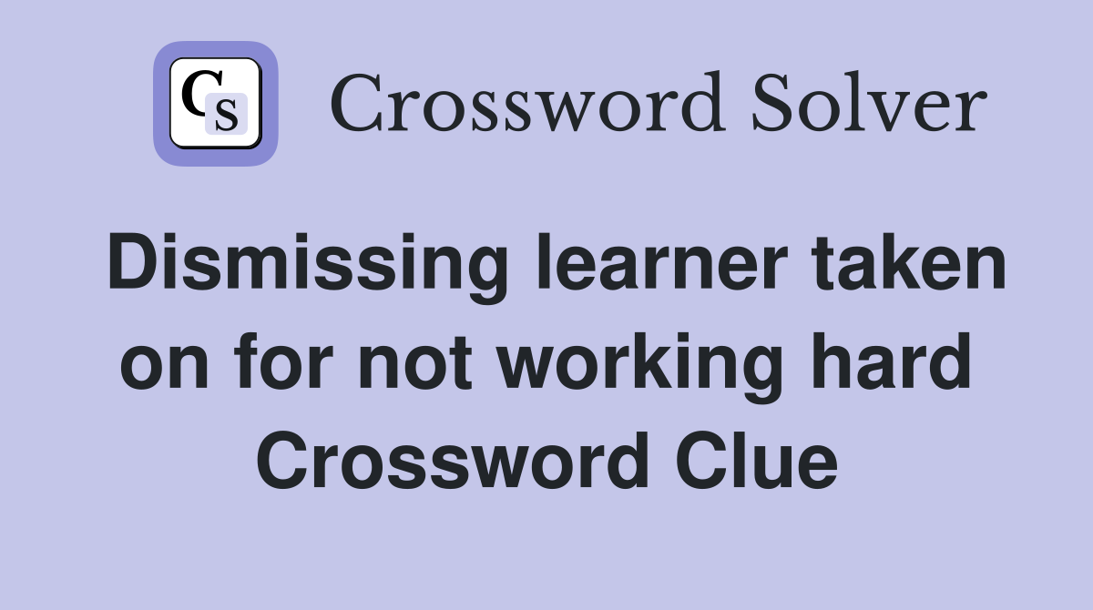 Dismissing learner taken on for not working hard Crossword Clue
