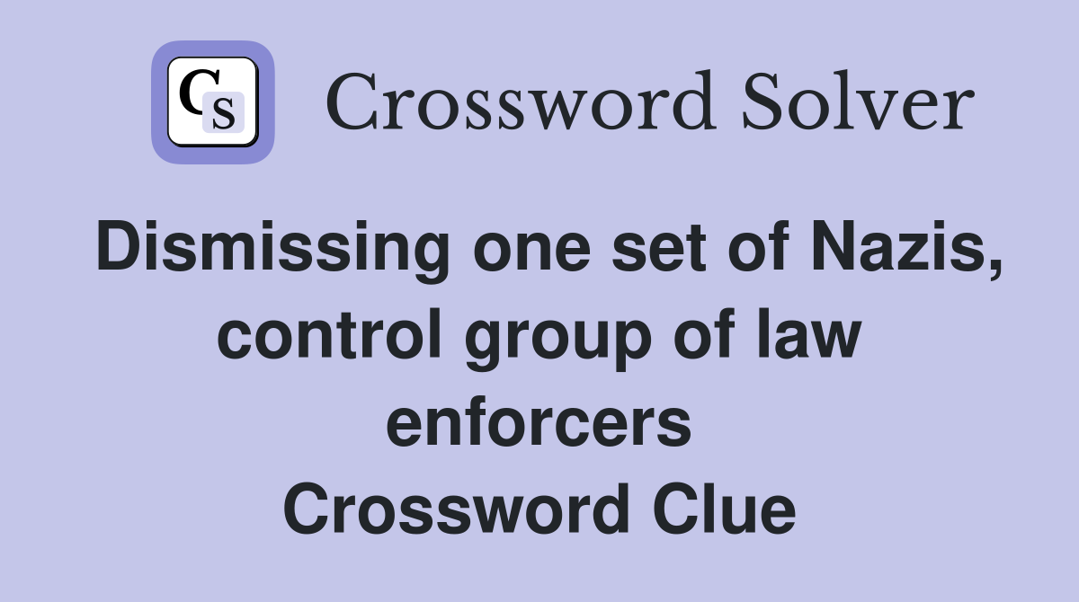 Dismissing one set of Nazis, control group of law enforcers Crossword Clue