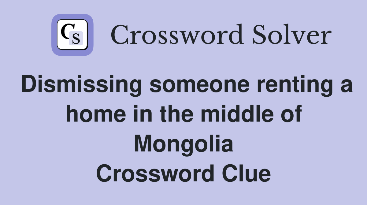 Dismissing someone renting a home in the middle of Mongolia Crossword Clue