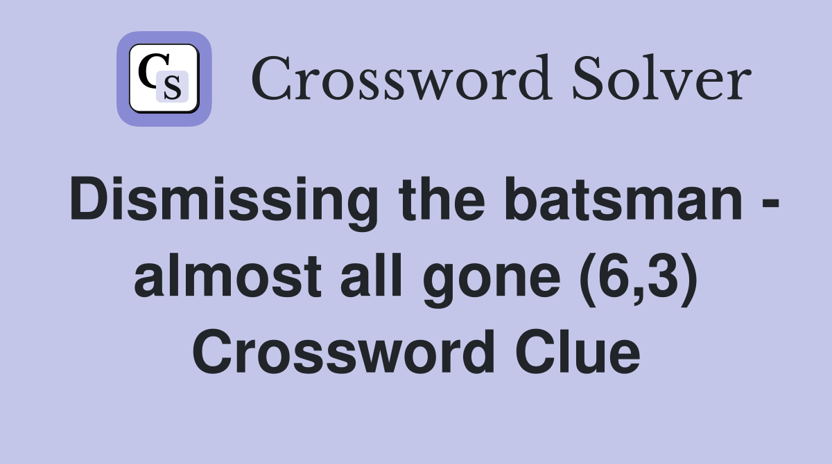 Dismissing the batsman - almost all gone (6,3) Crossword Clue