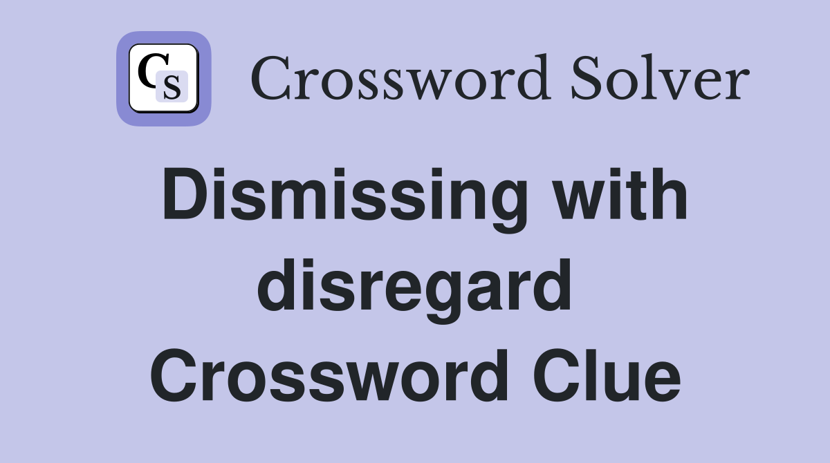 Dismissing with disregard Crossword Clue