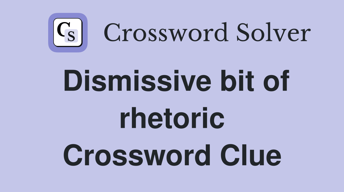 Dismissive bit of rhetoric Crossword Clue