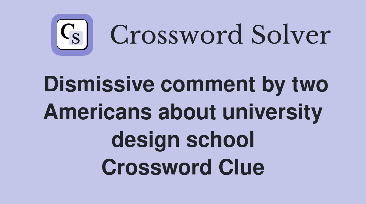 Dismissive comment by two Americans about university design school Crossword Clue