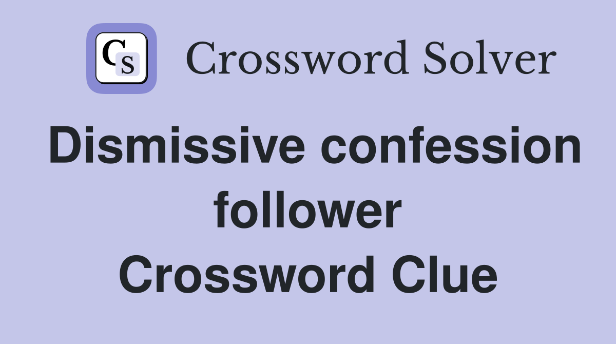Dismissive confession follower Crossword Clue