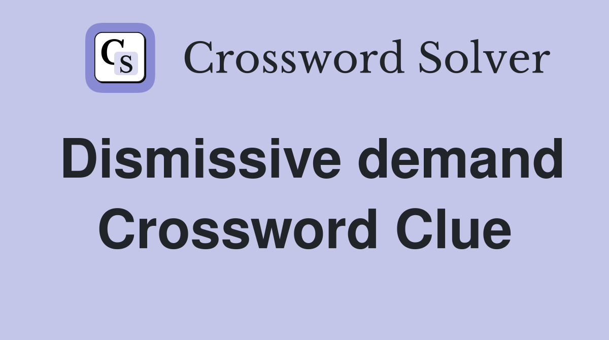 Dismissive demand Crossword Clue