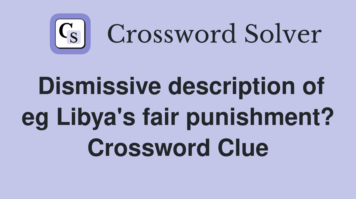 Dismissive description of eg Libya's fair punishment? Crossword Clue