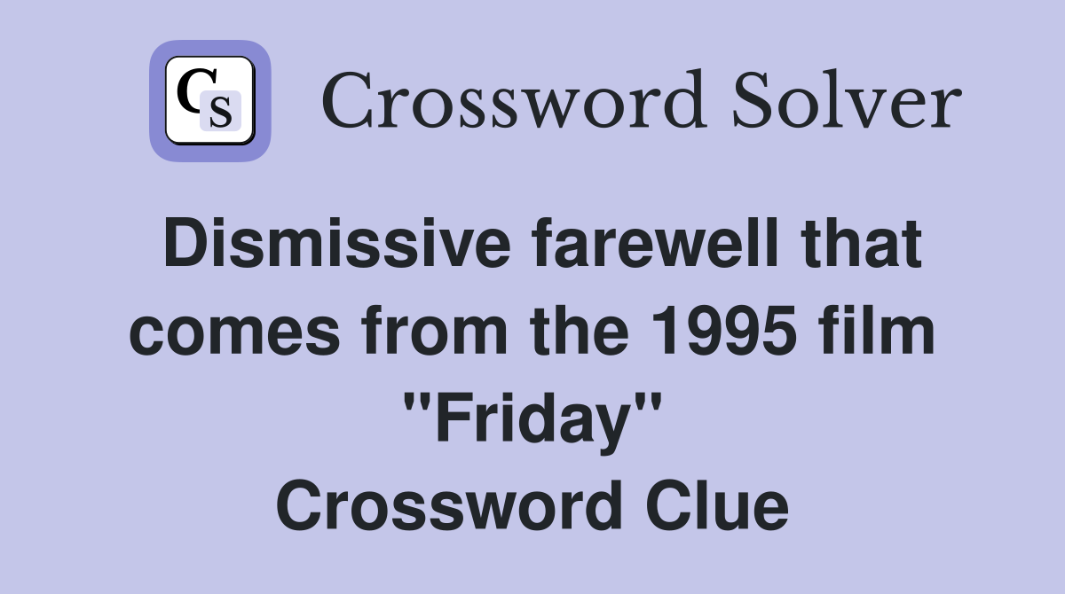 Dismissive farewell that comes from the 1995 film "Friday" Crossword Clue