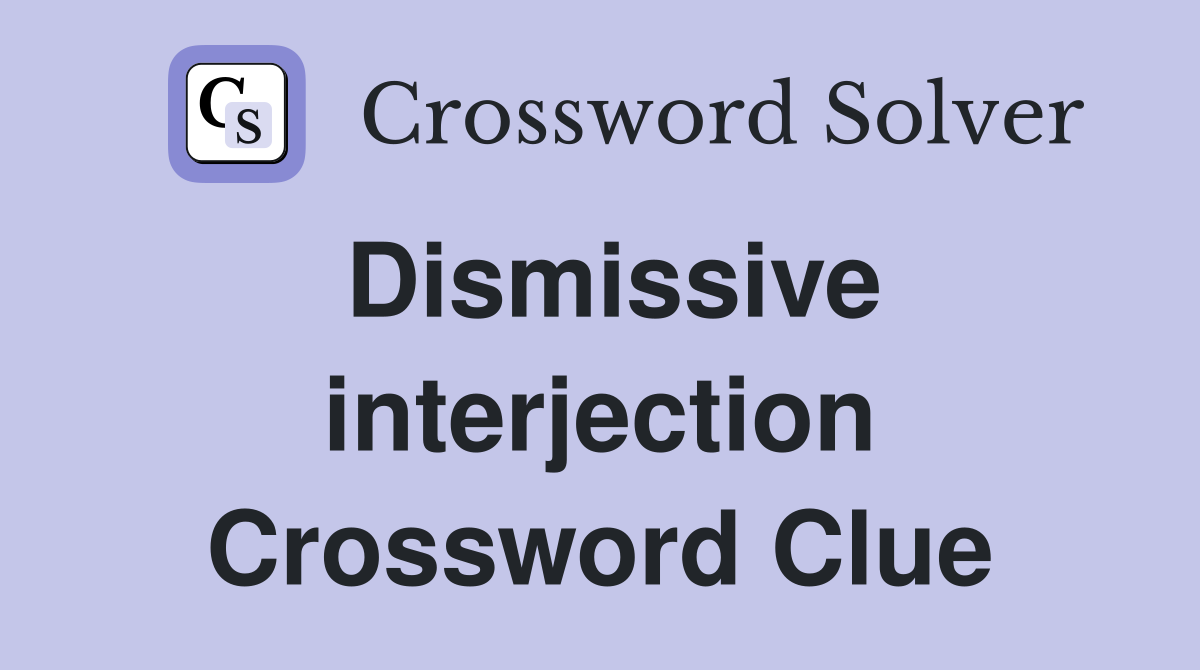 Dismissive interjection Crossword Clue