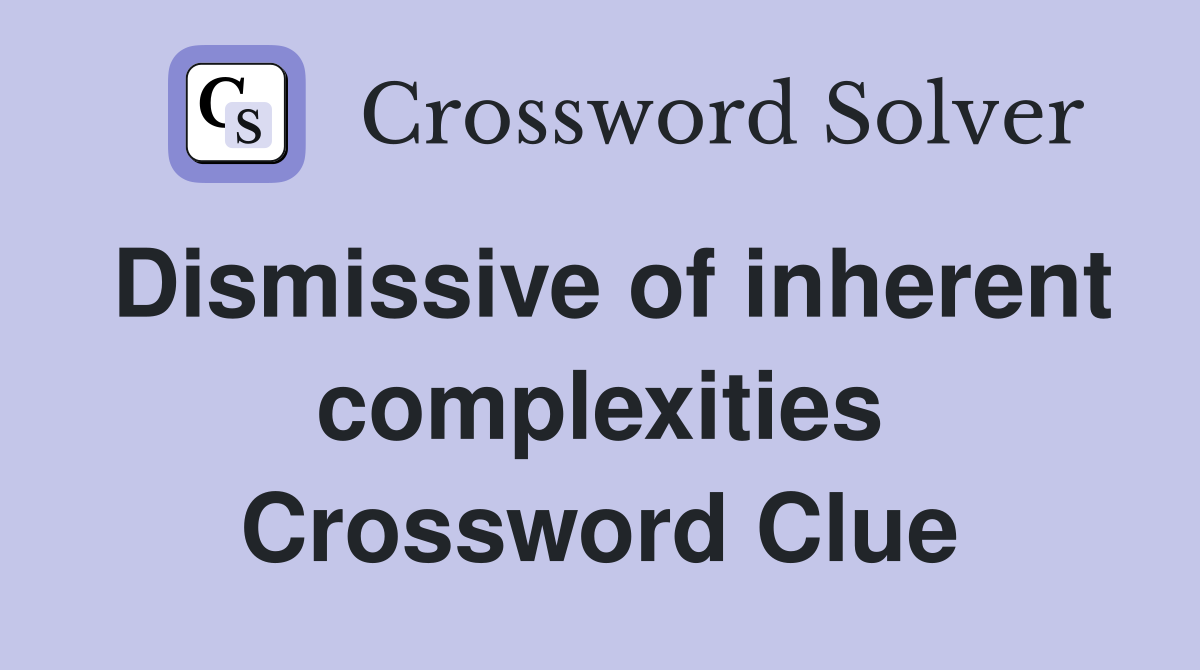 Dismissive of inherent complexities Crossword Clue